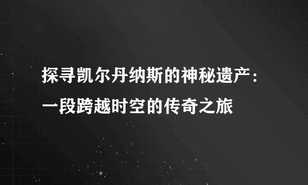 探寻凯尔丹纳斯的神秘遗产:一段跨越时空的传奇之旅