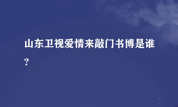 山东卫视爱情来敲门书博是谁？