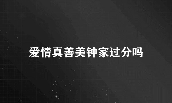 爱情真善美钟家过分吗