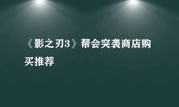 《影之刃3》帮会突袭商店购买推荐