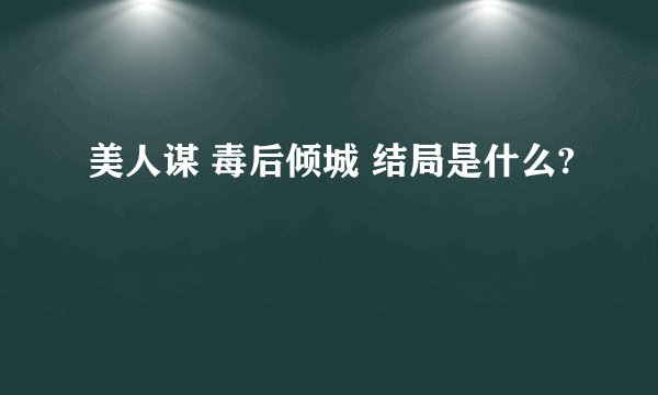 美人谋 毒后倾城 结局是什么?
