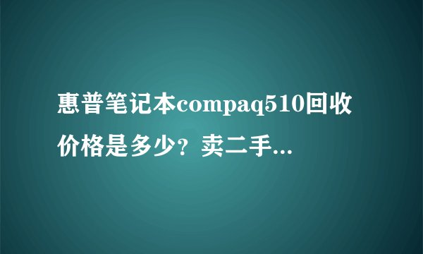 惠普笔记本compaq510回收价格是多少？卖二手能卖多少钱啊？
