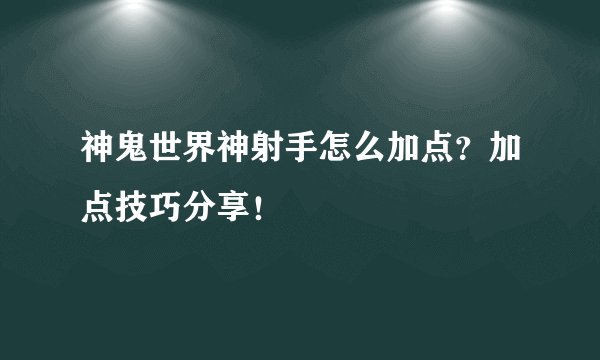 神鬼世界神射手怎么加点？加点技巧分享！