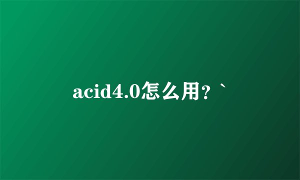 acid4.0怎么用？`