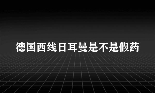 德国西线日耳曼是不是假药