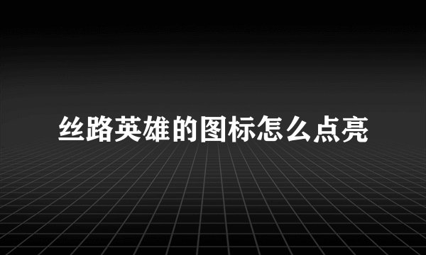 丝路英雄的图标怎么点亮