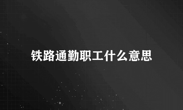 铁路通勤职工什么意思