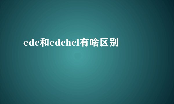 edc和edchcl有啥区别
