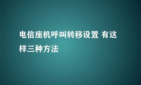 电信座机呼叫转移设置 有这样三种方法