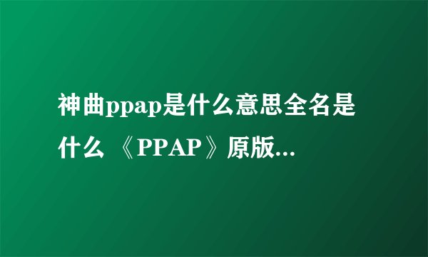 神曲ppap是什么意思全名是什么 《PPAP》原版MV歌词观看