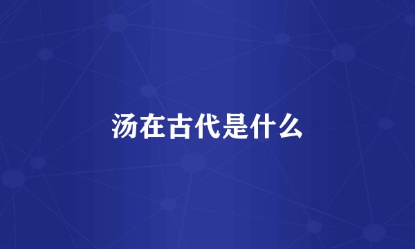 汤在古代是什么