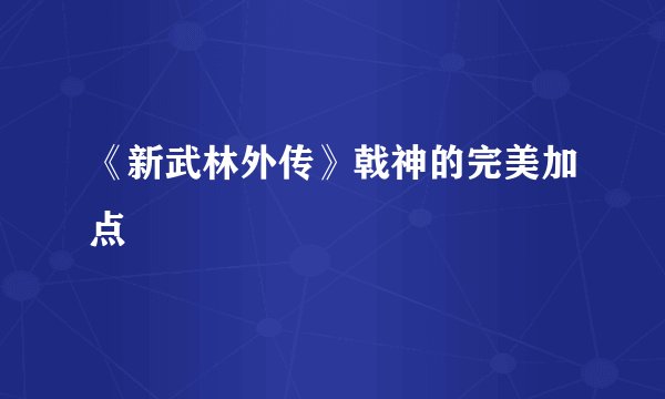 《新武林外传》戟神的完美加点