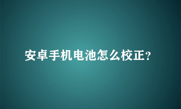 安卓手机电池怎么校正？