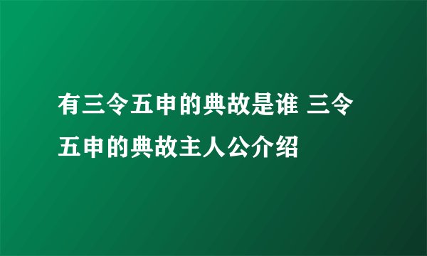 有三令五申的典故是谁 三令五申的典故主人公介绍