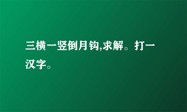 三横一竖倒月钩,求解。打一汉字。