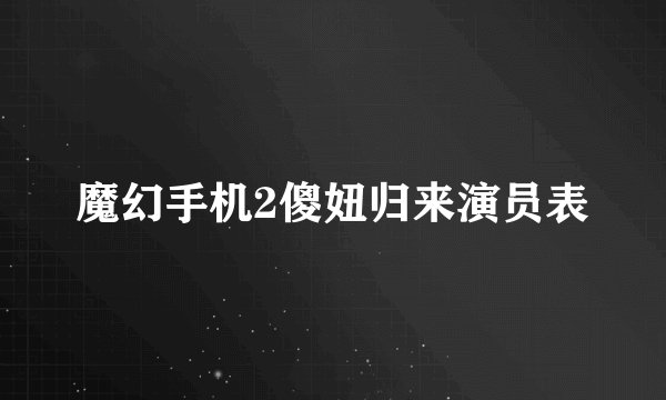 魔幻手机2傻妞归来演员表