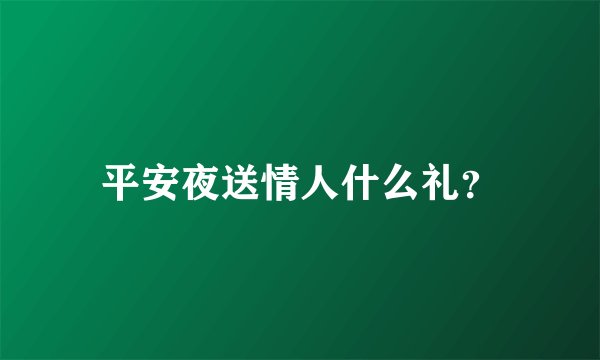 平安夜送情人什么礼？