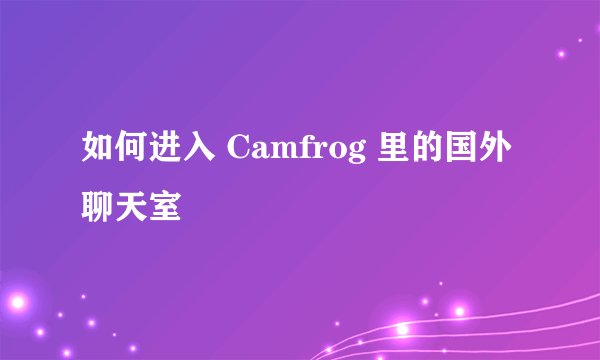 如何进入 Camfrog 里的国外聊天室