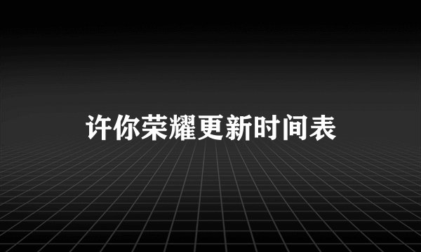 许你荣耀更新时间表