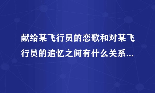 献给某飞行员的恋歌和对某飞行员的追忆之间有什么关系？还有追忆里的男主会出现在恋歌里吗？