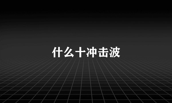 什么十冲击波