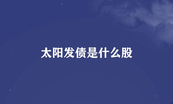 太阳发债是什么股