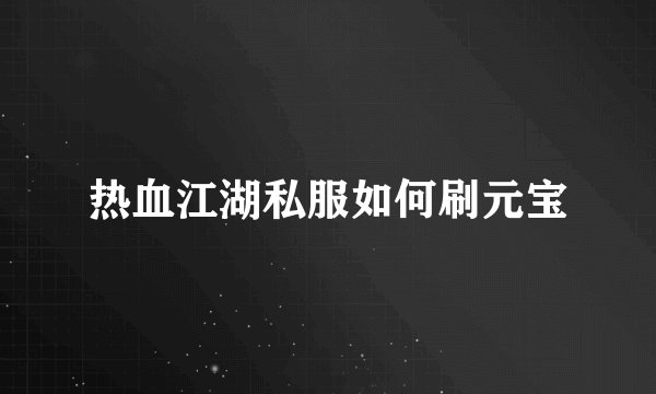 热血江湖私服如何刷元宝