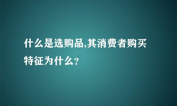 什么是选购品,其消费者购买特征为什么？