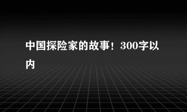 中国探险家的故事！300字以内