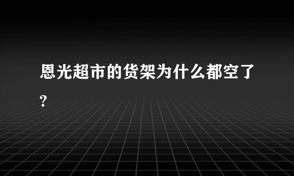 恩光超市的货架为什么都空了?