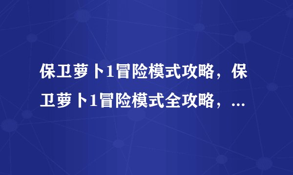 保卫萝卜1冒险模式攻略，保卫萝卜1冒险模式全攻略，轻松通关！