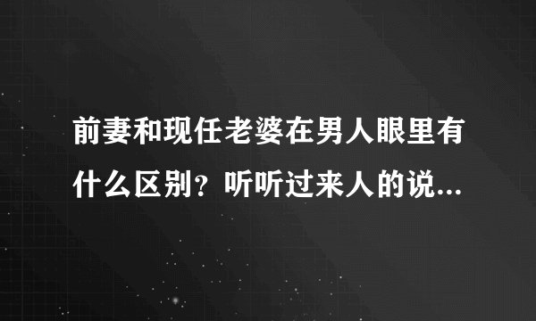 前妻和现任老婆在男人眼里有什么区别？听听过来人的说法，很现实