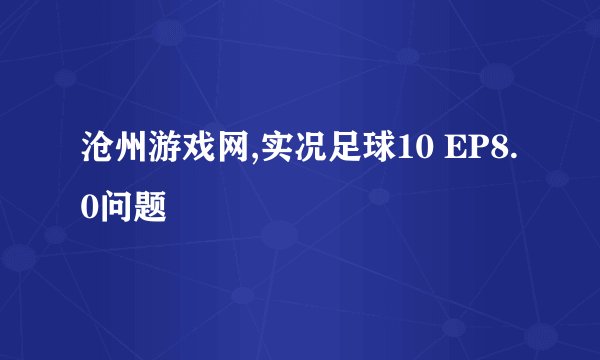 沧州游戏网,实况足球10 EP8.0问题