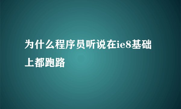 为什么程序员听说在ie8基础上都跑路