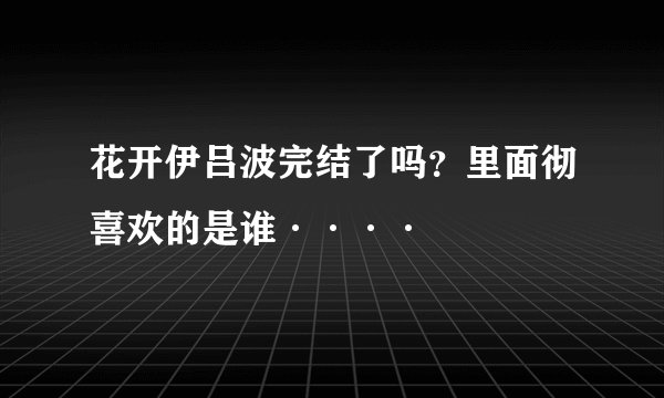 花开伊吕波完结了吗?里面彻喜欢的是谁····