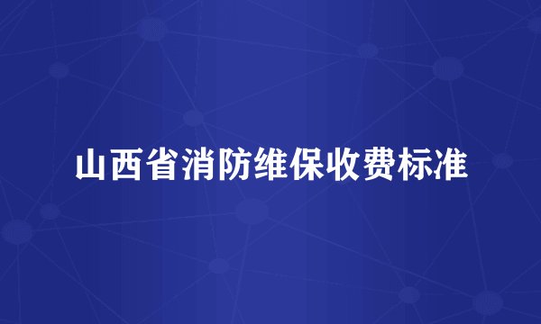 山西省消防维保收费标准