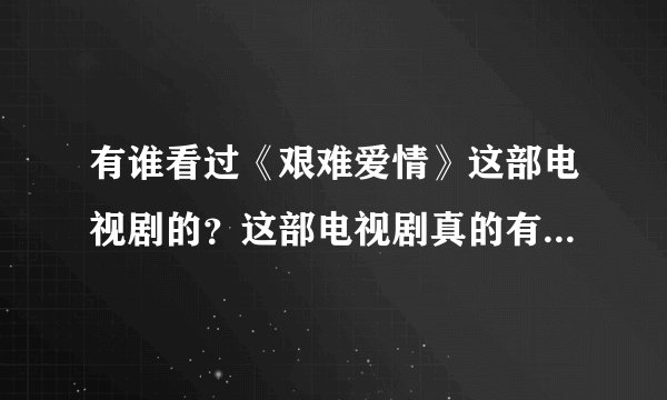 有谁看过《艰难爱情》这部电视剧的？这部电视剧真的有第二部吗？请有看过的人给力的回答行吗？