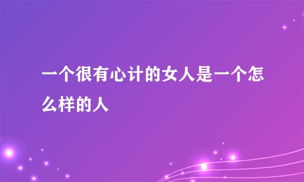 一个很有心计的女人是一个怎么样的人