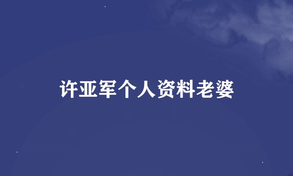 许亚军个人资料老婆