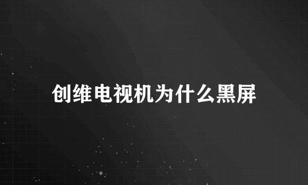 创维电视机为什么黑屏