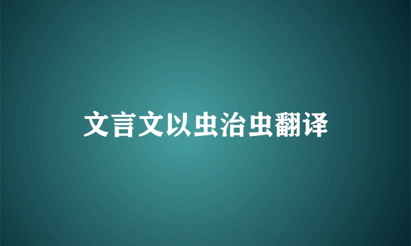 文言文以虫治虫翻译