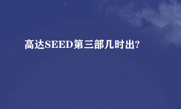 高达SEED第三部几时出?