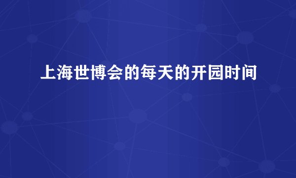 上海世博会的每天的开园时间