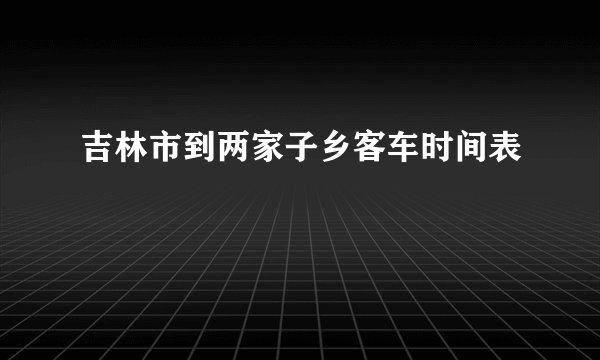 吉林市到两家子乡客车时间表