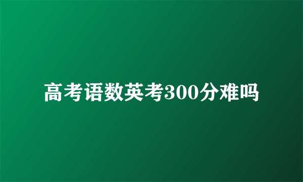 高考语数英考300分难吗