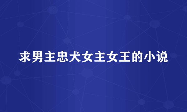 求男主忠犬女主女王的小说