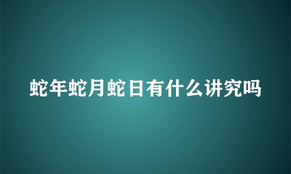 蛇年蛇月蛇日有什么讲究吗