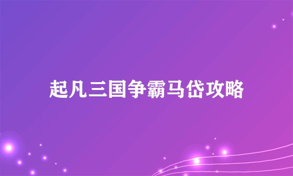起凡三国争霸马岱攻略