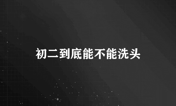 初二到底能不能洗头
