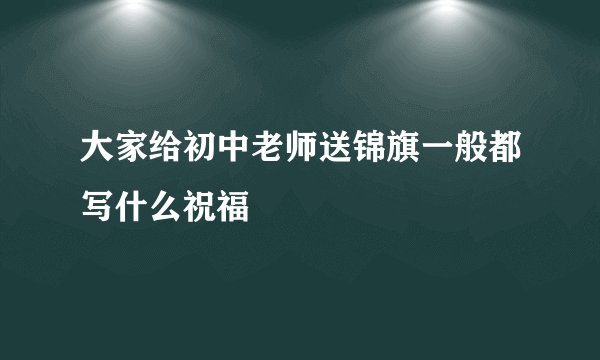 大家给初中老师送锦旗一般都写什么祝福